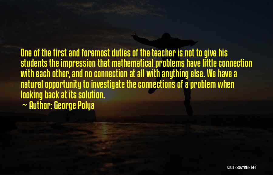 George Polya Quotes: One Of The First And Foremost Duties Of The Teacher Is Not To Give His Students The Impression That Mathematical