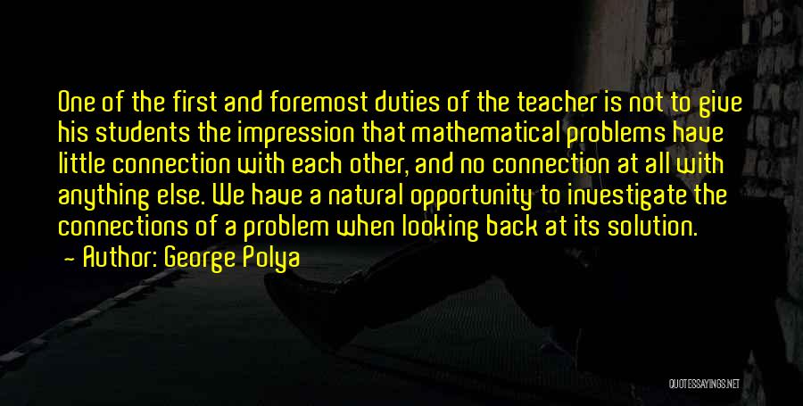 George Polya Quotes: One Of The First And Foremost Duties Of The Teacher Is Not To Give His Students The Impression That Mathematical