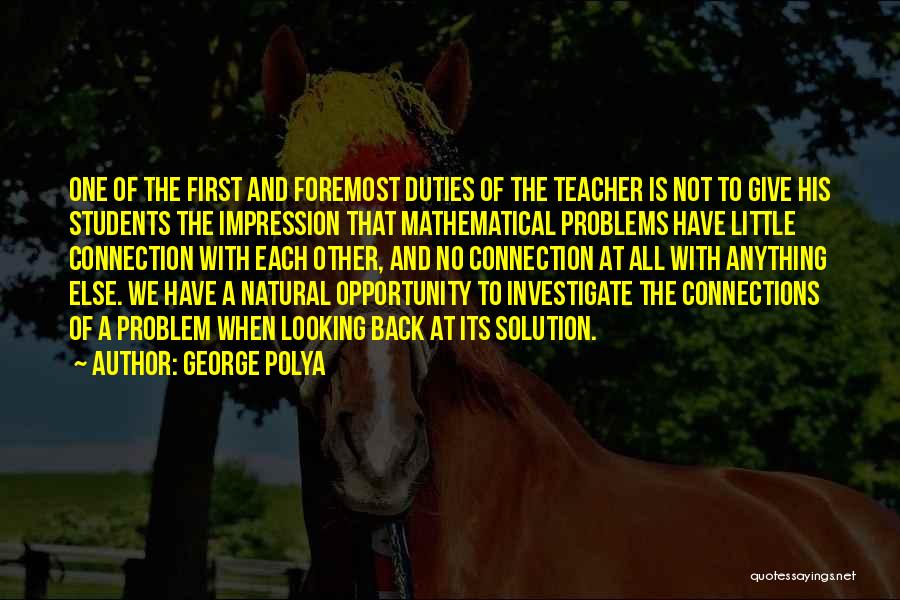 George Polya Quotes: One Of The First And Foremost Duties Of The Teacher Is Not To Give His Students The Impression That Mathematical
