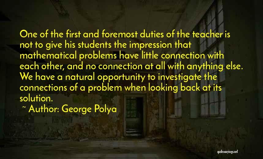 George Polya Quotes: One Of The First And Foremost Duties Of The Teacher Is Not To Give His Students The Impression That Mathematical