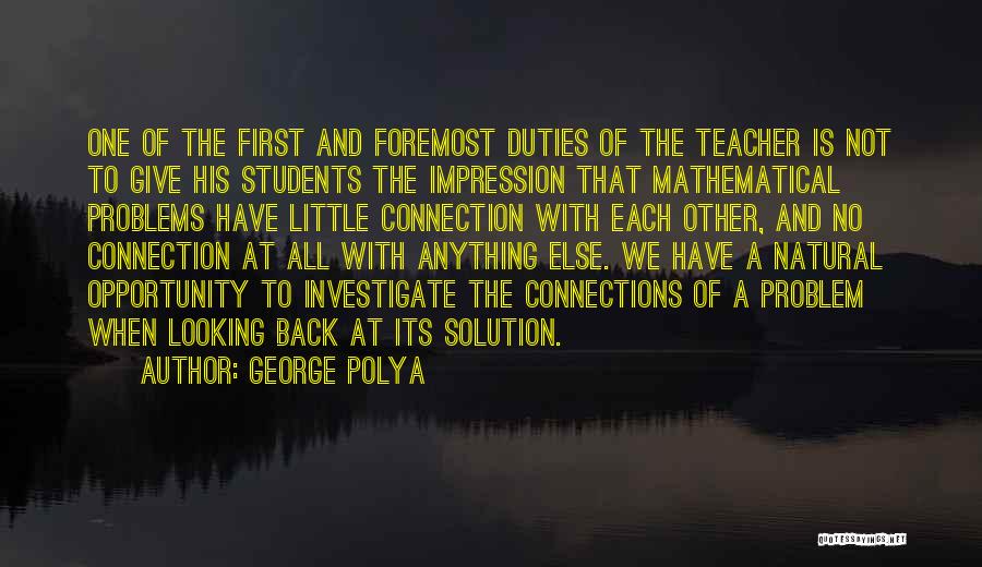 George Polya Quotes: One Of The First And Foremost Duties Of The Teacher Is Not To Give His Students The Impression That Mathematical