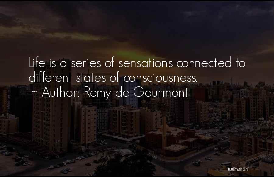 Remy De Gourmont Quotes: Life Is A Series Of Sensations Connected To Different States Of Consciousness.