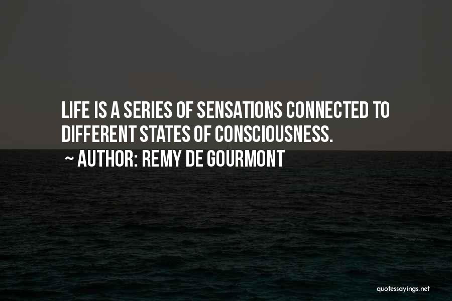 Remy De Gourmont Quotes: Life Is A Series Of Sensations Connected To Different States Of Consciousness.