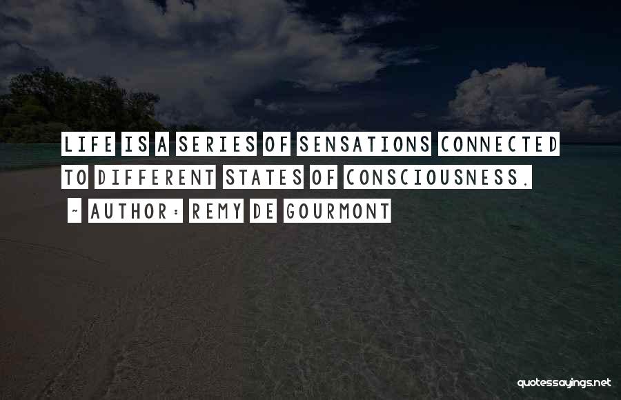 Remy De Gourmont Quotes: Life Is A Series Of Sensations Connected To Different States Of Consciousness.