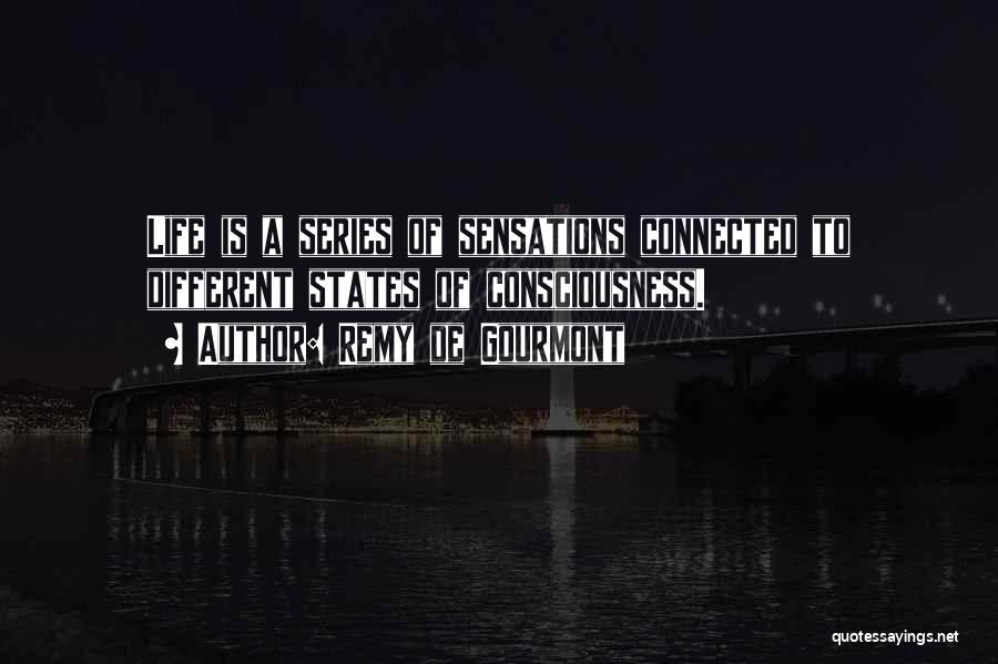 Remy De Gourmont Quotes: Life Is A Series Of Sensations Connected To Different States Of Consciousness.