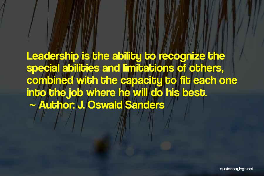 J. Oswald Sanders Quotes: Leadership Is The Ability To Recognize The Special Abilities And Limitations Of Others, Combined With The Capacity To Fit Each