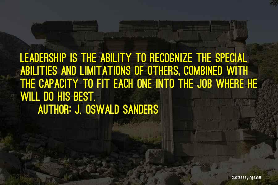 J. Oswald Sanders Quotes: Leadership Is The Ability To Recognize The Special Abilities And Limitations Of Others, Combined With The Capacity To Fit Each