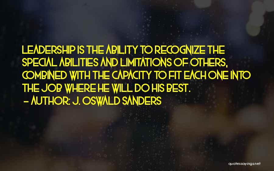 J. Oswald Sanders Quotes: Leadership Is The Ability To Recognize The Special Abilities And Limitations Of Others, Combined With The Capacity To Fit Each