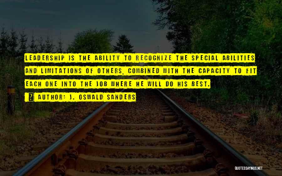 J. Oswald Sanders Quotes: Leadership Is The Ability To Recognize The Special Abilities And Limitations Of Others, Combined With The Capacity To Fit Each