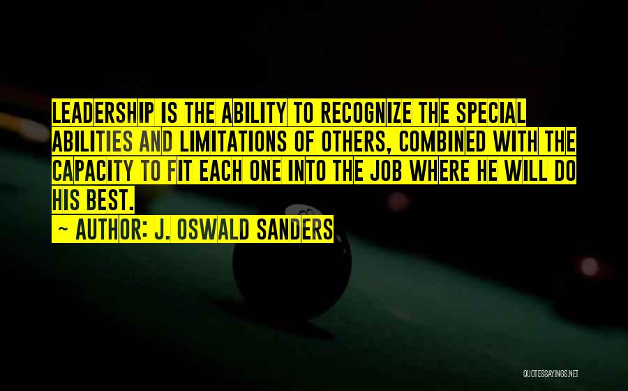 J. Oswald Sanders Quotes: Leadership Is The Ability To Recognize The Special Abilities And Limitations Of Others, Combined With The Capacity To Fit Each