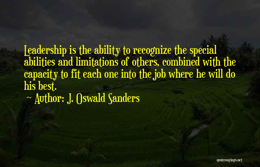 J. Oswald Sanders Quotes: Leadership Is The Ability To Recognize The Special Abilities And Limitations Of Others, Combined With The Capacity To Fit Each