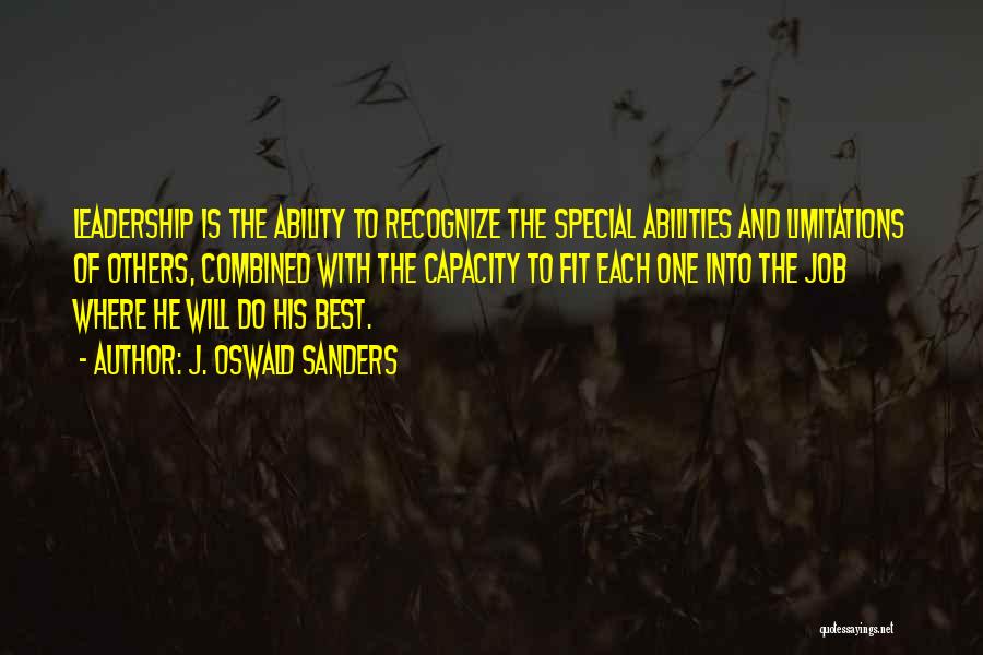 J. Oswald Sanders Quotes: Leadership Is The Ability To Recognize The Special Abilities And Limitations Of Others, Combined With The Capacity To Fit Each