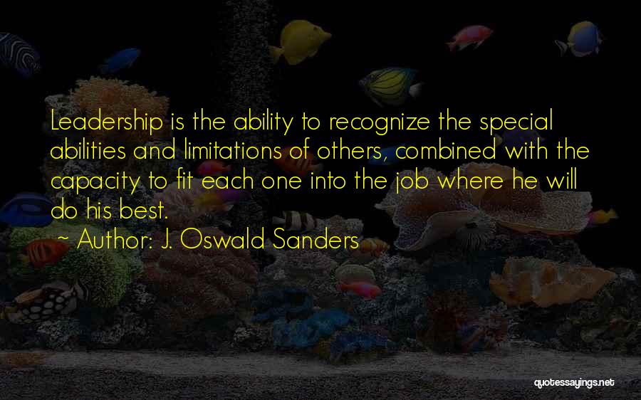 J. Oswald Sanders Quotes: Leadership Is The Ability To Recognize The Special Abilities And Limitations Of Others, Combined With The Capacity To Fit Each