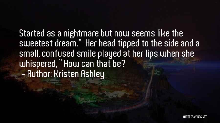 Kristen Ashley Quotes: Started As A Nightmare But Now Seems Like The Sweetest Dream. Her Head Tipped To The Side And A Small,