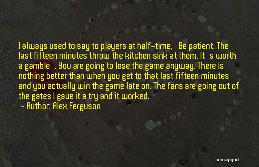 Alex Ferguson Quotes: I Always Used To Say To Players At Half-time, 'be Patient. The Last Fifteen Minutes Throw The Kitchen Sink At