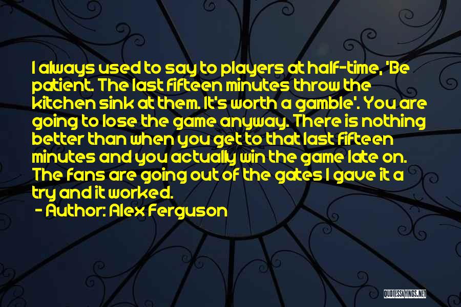 Alex Ferguson Quotes: I Always Used To Say To Players At Half-time, 'be Patient. The Last Fifteen Minutes Throw The Kitchen Sink At