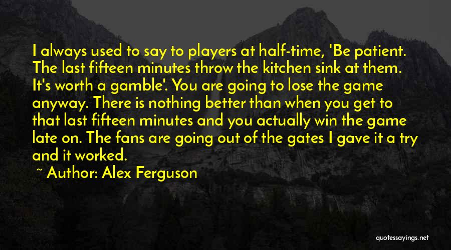 Alex Ferguson Quotes: I Always Used To Say To Players At Half-time, 'be Patient. The Last Fifteen Minutes Throw The Kitchen Sink At