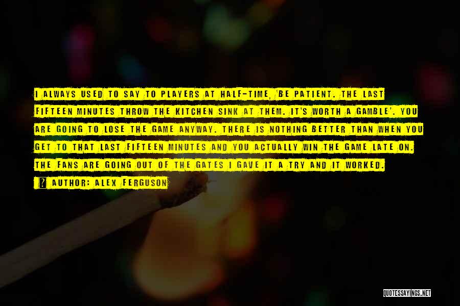 Alex Ferguson Quotes: I Always Used To Say To Players At Half-time, 'be Patient. The Last Fifteen Minutes Throw The Kitchen Sink At