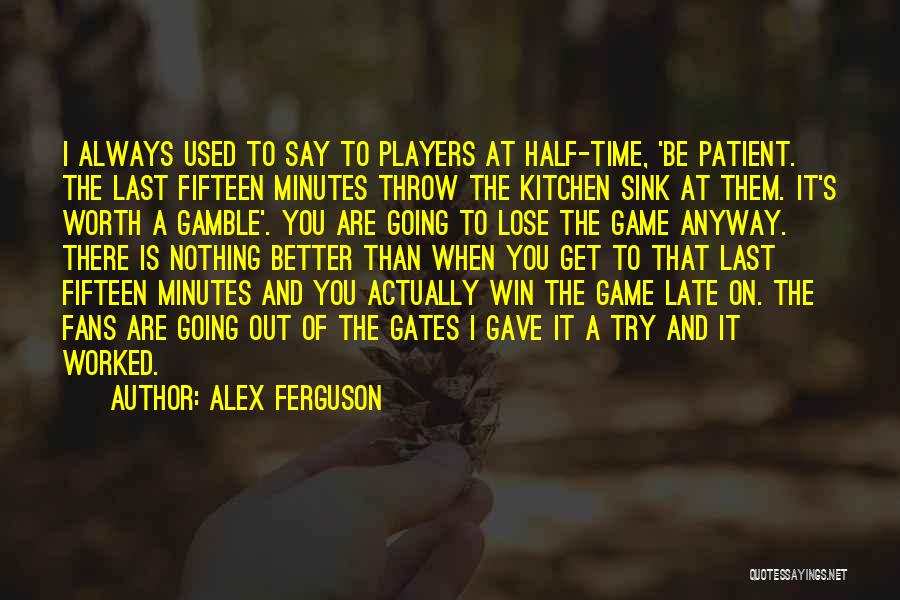 Alex Ferguson Quotes: I Always Used To Say To Players At Half-time, 'be Patient. The Last Fifteen Minutes Throw The Kitchen Sink At