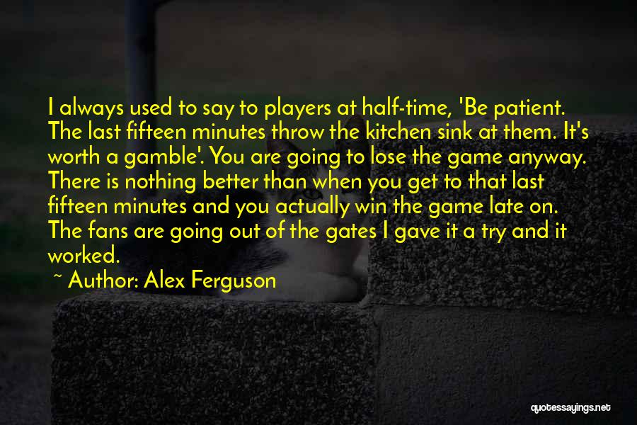Alex Ferguson Quotes: I Always Used To Say To Players At Half-time, 'be Patient. The Last Fifteen Minutes Throw The Kitchen Sink At