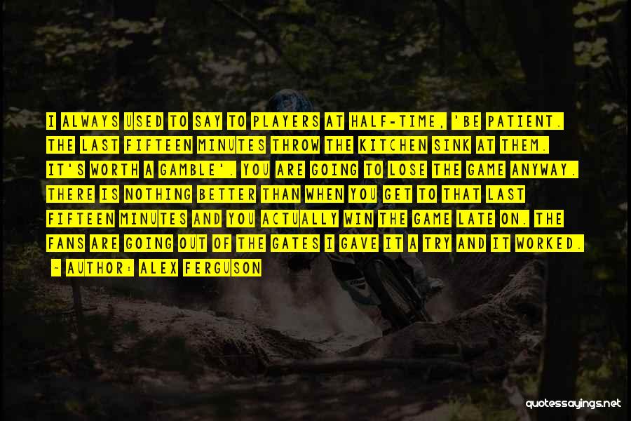 Alex Ferguson Quotes: I Always Used To Say To Players At Half-time, 'be Patient. The Last Fifteen Minutes Throw The Kitchen Sink At