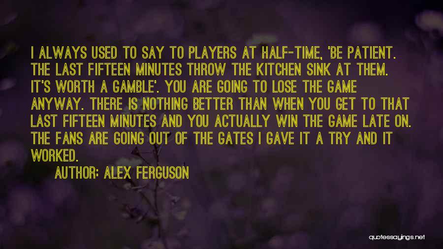 Alex Ferguson Quotes: I Always Used To Say To Players At Half-time, 'be Patient. The Last Fifteen Minutes Throw The Kitchen Sink At