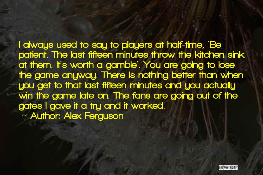 Alex Ferguson Quotes: I Always Used To Say To Players At Half-time, 'be Patient. The Last Fifteen Minutes Throw The Kitchen Sink At