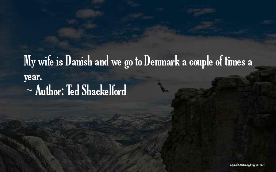 Ted Shackelford Quotes: My Wife Is Danish And We Go To Denmark A Couple Of Times A Year.