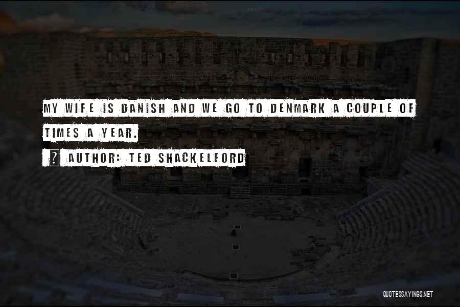 Ted Shackelford Quotes: My Wife Is Danish And We Go To Denmark A Couple Of Times A Year.