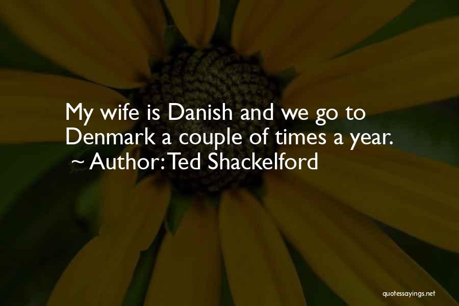 Ted Shackelford Quotes: My Wife Is Danish And We Go To Denmark A Couple Of Times A Year.