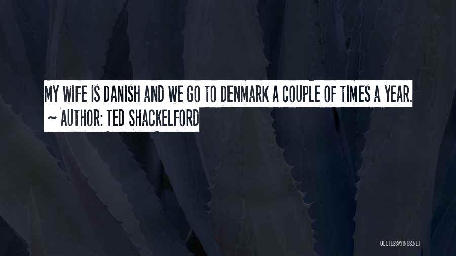 Ted Shackelford Quotes: My Wife Is Danish And We Go To Denmark A Couple Of Times A Year.