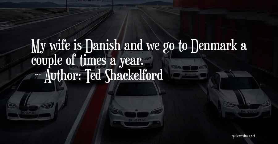 Ted Shackelford Quotes: My Wife Is Danish And We Go To Denmark A Couple Of Times A Year.