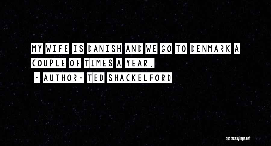 Ted Shackelford Quotes: My Wife Is Danish And We Go To Denmark A Couple Of Times A Year.