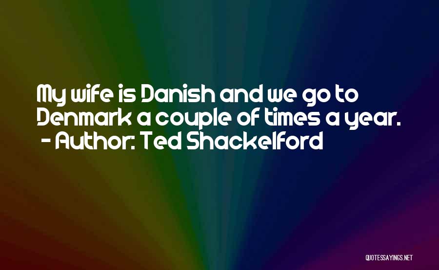 Ted Shackelford Quotes: My Wife Is Danish And We Go To Denmark A Couple Of Times A Year.
