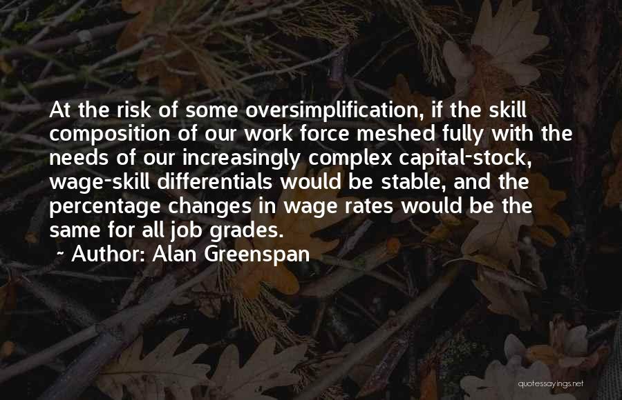 Alan Greenspan Quotes: At The Risk Of Some Oversimplification, If The Skill Composition Of Our Work Force Meshed Fully With The Needs Of