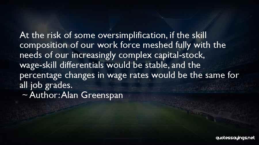 Alan Greenspan Quotes: At The Risk Of Some Oversimplification, If The Skill Composition Of Our Work Force Meshed Fully With The Needs Of