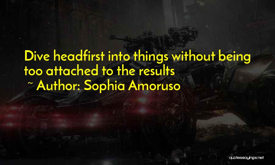 Sophia Amoruso Quotes: Dive Headfirst Into Things Without Being Too Attached To The Results