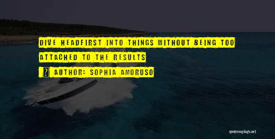 Sophia Amoruso Quotes: Dive Headfirst Into Things Without Being Too Attached To The Results