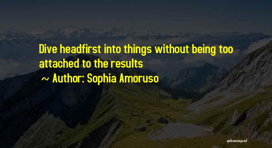 Sophia Amoruso Quotes: Dive Headfirst Into Things Without Being Too Attached To The Results