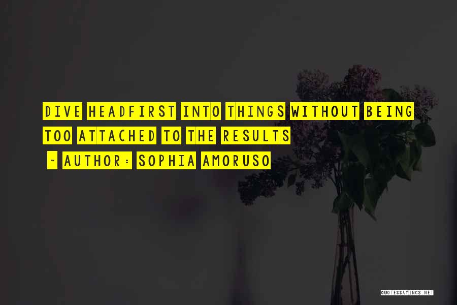 Sophia Amoruso Quotes: Dive Headfirst Into Things Without Being Too Attached To The Results