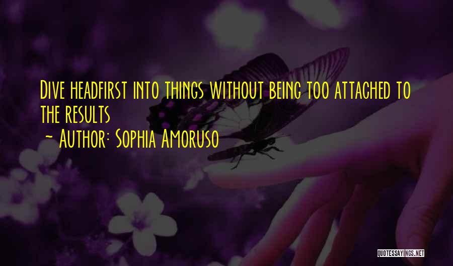 Sophia Amoruso Quotes: Dive Headfirst Into Things Without Being Too Attached To The Results