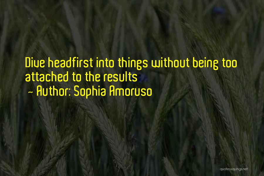 Sophia Amoruso Quotes: Dive Headfirst Into Things Without Being Too Attached To The Results