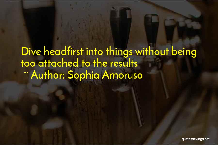 Sophia Amoruso Quotes: Dive Headfirst Into Things Without Being Too Attached To The Results