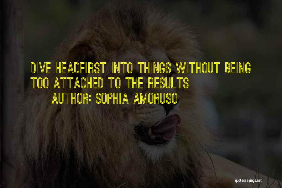 Sophia Amoruso Quotes: Dive Headfirst Into Things Without Being Too Attached To The Results