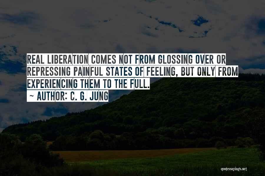 C. G. Jung Quotes: Real Liberation Comes Not From Glossing Over Or Repressing Painful States Of Feeling, But Only From Experiencing Them To The