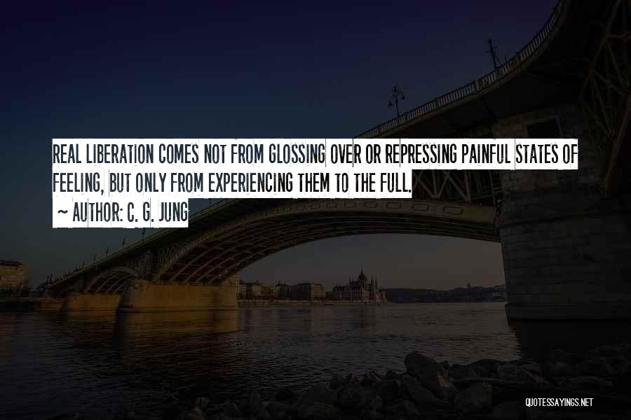 C. G. Jung Quotes: Real Liberation Comes Not From Glossing Over Or Repressing Painful States Of Feeling, But Only From Experiencing Them To The