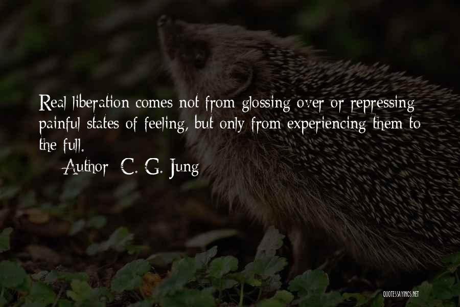 C. G. Jung Quotes: Real Liberation Comes Not From Glossing Over Or Repressing Painful States Of Feeling, But Only From Experiencing Them To The