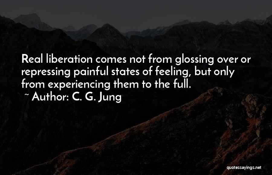 C. G. Jung Quotes: Real Liberation Comes Not From Glossing Over Or Repressing Painful States Of Feeling, But Only From Experiencing Them To The