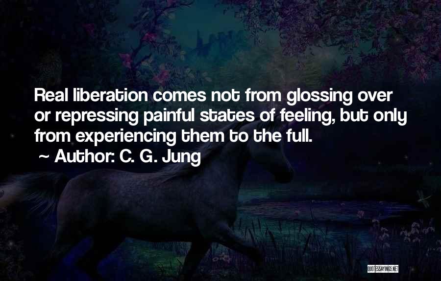 C. G. Jung Quotes: Real Liberation Comes Not From Glossing Over Or Repressing Painful States Of Feeling, But Only From Experiencing Them To The
