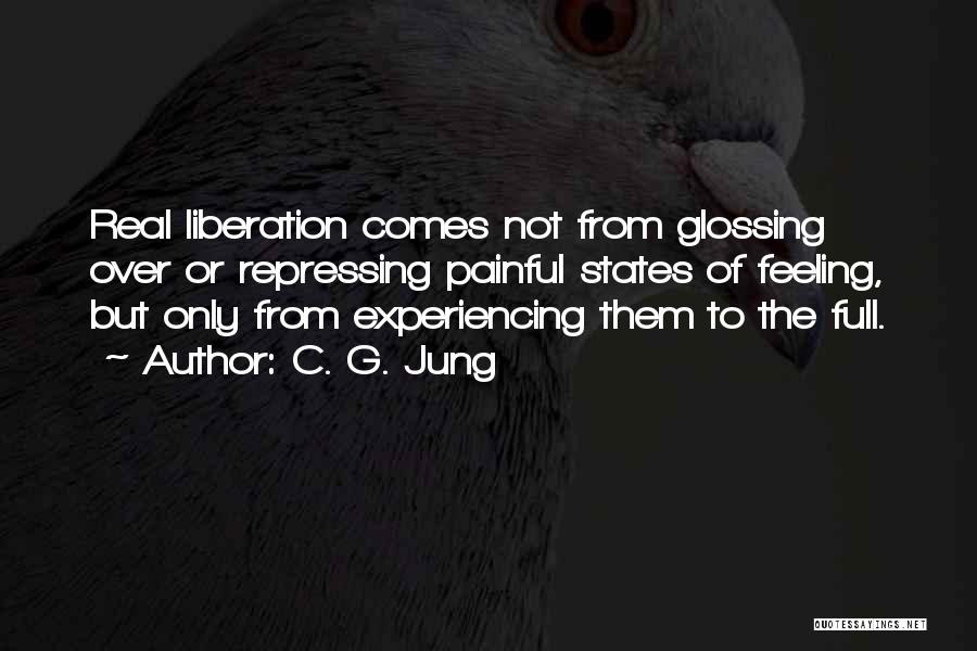 C. G. Jung Quotes: Real Liberation Comes Not From Glossing Over Or Repressing Painful States Of Feeling, But Only From Experiencing Them To The